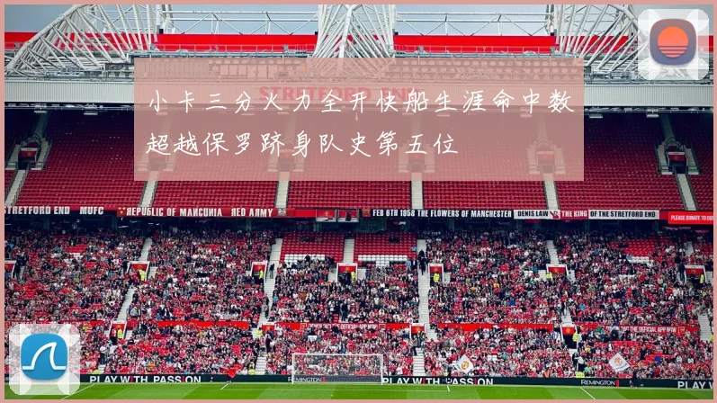 小卡三分火力全开快船生涯命中数超越保罗跻身队史第五位