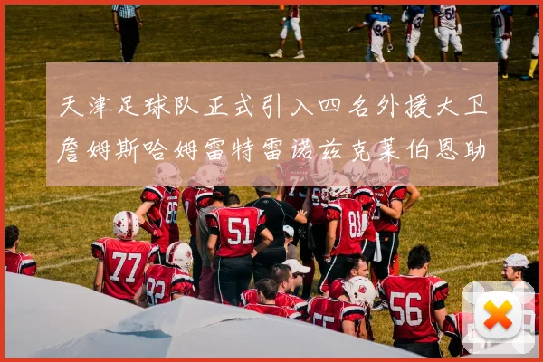 天津足球队正式引入四名外援大卫詹姆斯哈姆雷特雷诺兹克莱伯恩助力新赛季