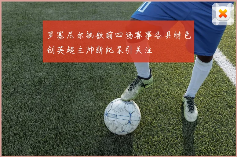 罗塞尼尔执教前四场赛事各具特色创英超主帅新纪录引关注