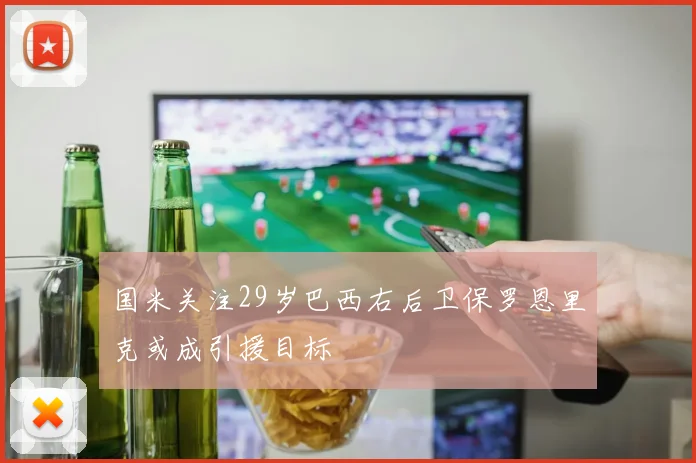 国米关注29岁巴西右后卫保罗恩里克或成引援目标
