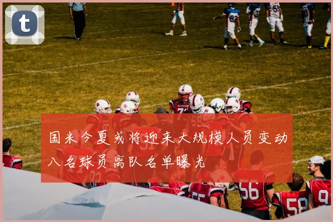 国米今夏或将迎来大规模人员变动八名球员离队名单曝光