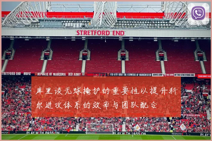 库里谈无球掩护的重要性以提升科尔进攻体系的效率与团队配合