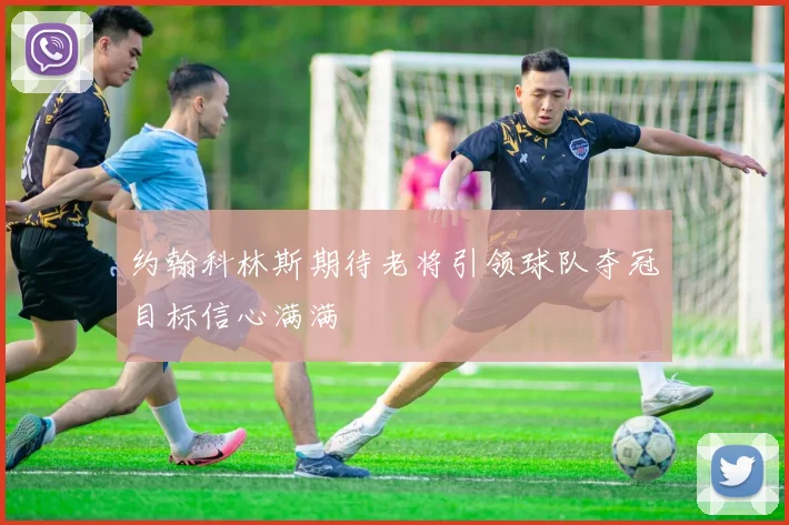 约翰科林斯期待老将引领球队夺冠目标信心满满