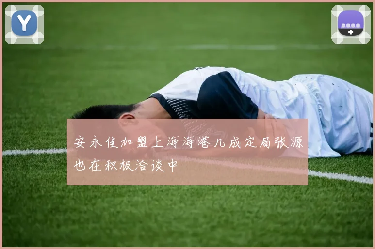 安永佳加盟上海海港几成定局张源也在积极洽谈中